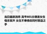 當日最新消息 高考601分遇害女生母親發(fā)聲 女生不幸殞命同村惡霸之手