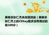 英雄殺狄仁杰未改版技能（英雄殺狄仁杰上的CDkey跪求沒有用過的給100分）