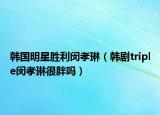韓國明星勝利閔孝琳（韓劇triple閔孝琳很胖嗎）