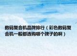 數(shù)碼復(fù)合機(jī)品牌排行（彩色數(shù)碼復(fù)合機(jī)一般都選購(gòu)哪個(gè)牌子的?。? /></span></a>
                        <h2><a href=
