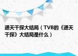 通天干探大結(jié)局（TVB的《通天干探》大結(jié)局是什么）