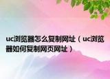 uc瀏覽器怎么復(fù)制網(wǎng)址（uc瀏覽器如何復(fù)制網(wǎng)頁(yè)網(wǎng)址）