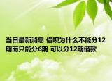 當(dāng)日最新消息 借唄為什么不能分12期而只能分6期 可以分12期借款
