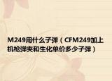 M249用什么子彈（CFM249加上機(jī)槍彈夾和生化單價(jià)多少子彈）