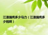 江淮瑞鷹多少馬力（江淮瑞鷹多少錢啊）