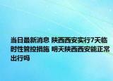 當(dāng)日最新消息 陜西西安實(shí)行7天臨時(shí)性管控措施 明天陜西西安能正常出行嗎