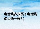 電話線多少瓦（電話線多少錢一米?）