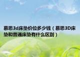 慕思3d床墊價(jià)位多少錢(qián)（慕思3D床墊和普通床墊有什么區(qū)別）