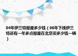 04年伊蘭特報廢多少錢（06年下線伊蘭特還有一年多點報廢在北京買多少錢一輛）