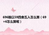696除以59四舍五入怎么算（69÷6怎么算呢）