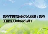洛克王國雪娃娃怎么獲得（洛克王國雪天娃娃怎么得）