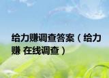 給力賺調(diào)查答案（給力賺 在線調(diào)查）