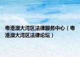 粵港澳大灣區(qū)法律服務(wù)中心（粵港澳大灣區(qū)法律論壇）