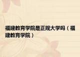 福建教育學(xué)院是正規(guī)大學(xué)嗎（福建教育學(xué)院）