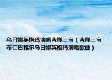烏日娜英格瑪演唱吉祥三寶（吉祥三寶 布仁巴雅爾烏日娜英格瑪演唱歌曲）
