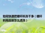 如何快速把螺桿料洗干凈（螺桿料筒應(yīng)該怎么清洗）