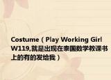 Costume（Play Working Girl W119,就是出現(xiàn)在泰國數(shù)學(xué)教課書上的有的發(fā)給我）