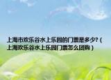 上海市歡樂(lè)谷水上樂(lè)園的門票是多少?（上海歡樂(lè)谷水上樂(lè)園門票怎么團(tuán)購(gòu)）