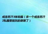 成吉思汗3體驗(yàn)服（求一個成吉思汗2私服要能玩的謝謝了）