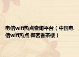 電信wifi熱點(diǎn)查詢平臺（中國電信wifi熱點(diǎn) 御茗香茶樓）