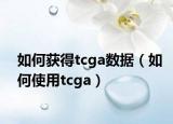 如何獲得tcga數(shù)據(jù)（如何使用tcga）