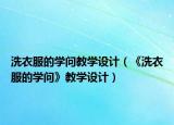 洗衣服的學問教學設(shè)計（《洗衣服的學問》教學設(shè)計）