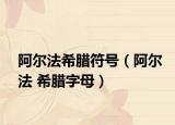 阿爾法希臘符號(hào)（阿爾法 希臘字母）