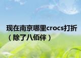 現(xiàn)在南京哪里crocs打折（除了八佰伴）