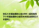 快樂大本營趙薇林心如1999（能給我傳下十年前趙薇林心如范冰冰同臺的快樂大本營嗎）