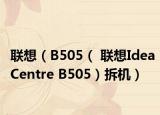 聯(lián)想（B505（ 聯(lián)想IdeaCentre B505）拆機(jī)）