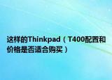 這樣的Thinkpad（T400配置和價格是否適合購買）