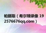 帕麗斯（希爾頓錄像 192576676qq.com）