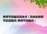 教師節(jié)祝福語簡單點（簡單的教師節(jié)的祝福語-教師節(jié)祝福語）