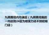 九陰真經(jīng)內(nèi)功滿層（九陰真經(jīng)我的一內(nèi)達(dá)到24層為啥實(shí)力還不到初窺門徑）