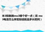 米3和魅族mx3哪個好一點（另 mx3電池怎么樣實際續(xù)航是多長時間）