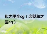 和之匣全cg（戀獄和之匣cg）