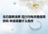 當日最新消息 招行閃電貸是信用貸嗎 申請需要什么條件
