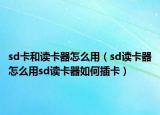 sd卡和讀卡器怎么用（sd讀卡器怎么用sd讀卡器如何插卡）