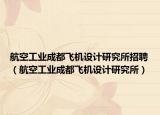 航空工業(yè)成都飛機(jī)設(shè)計研究所招聘（航空工業(yè)成都飛機(jī)設(shè)計研究所）