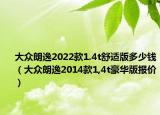 大眾朗逸2022款1.4t舒適版多少錢（大眾朗逸2014款1,4t豪華版報(bào)價(jià)）