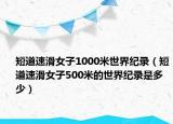 短道速滑女子1000米世界紀(jì)錄（短道速滑女子500米的世界紀(jì)錄是多少）