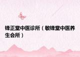 鋒正堂中醫(yī)診所（敏鋒堂中醫(yī)養(yǎng)生會(huì)所）