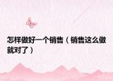 怎樣做好一個(gè)銷售（銷售這么做就對(duì)了）
