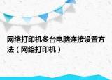網(wǎng)絡(luò)打印機(jī)多臺(tái)電腦連接設(shè)置方法（網(wǎng)絡(luò)打印機(jī)）