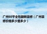 廣州60平全包翻新裝修（廣州裝修價(jià)格多少是多少）