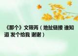 《那個(gè)》文筱芮（地扯鏈接 誰(shuí)知道 發(fā)個(gè)給我 謝謝）
