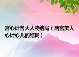 宮心計各大人物結(jié)局（唐宮美人心計心兒的結(jié)局）