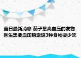 當日最新消息 茄子是高血壓的發(fā)物 醫(yī)生想要血壓穩(wěn)定這3種食物要少吃