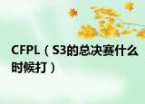 CFPL（S3的總決賽什么時(shí)候打）