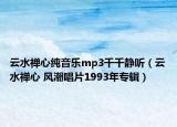 云水禪心純音樂(lè)mp3千千靜聽(tīng)（云水禪心 風(fēng)潮唱片1993年專(zhuān)輯）